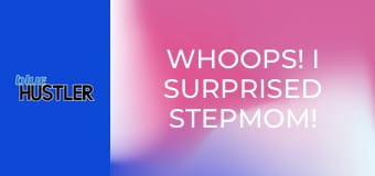 Whoops! I Surprised Stepmom!