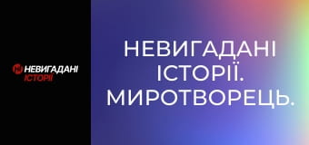 Невигадані історії. Миротворець.
