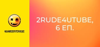 2Rude4UTube, 6 еп.