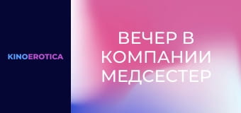 Вечер в компании медсестер