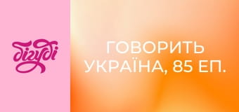 Говорить Україна, 85 еп.
