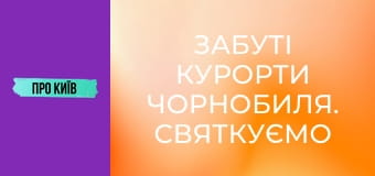 Забуті курорти Чорнобиля. Святкуємо ювілей.