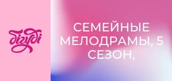 Семейные мелодрамы, 5 сезон, 11 эп. Семейные мелодрамы, 5 сезон, 11 эп.