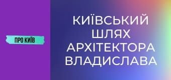 Київський шлях архітектора Владислава Городецького. Що він зробив в Києві?