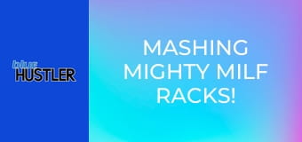 Mashing Mighty MILF Racks!