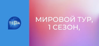 Мировой тур, 1 сезон, 1 эп. Мировой тур, 1 сезон, 1 эп.