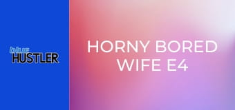 Horny Bored Wife E4