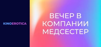 Вечер в компании медсестер Вечер в компании медсестер