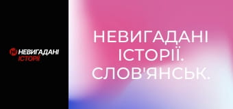 Невигадані історії. Слов'янськ. Невигадані історії. Слов'янськ.