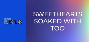 Sweethearts Soaked With Too Much Lube