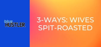 3-Ways: Wives Spit-Roasted