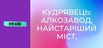 Кудрявець: алкозавод, найстаріший міст, Художня академія та інше.