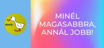 Minél magasabbra, annál jobb! /vagy/ Hadd nézzem csak!