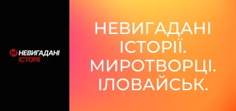 Невигадані історії. Миротворці. Іловайськ.