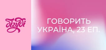 Говорит Украина, 23 эп. Говорит Украина, 23 эп.