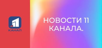 Новости 11 канала.