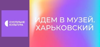 Идем в музей. Харьковский исторический музей им. Николая Сумцова.