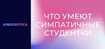 Что умеют симпатичные студентки