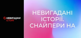 Невигадані історії. Снайпери на передовій.