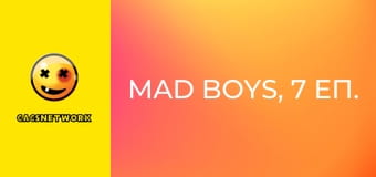 Mad Boys, 7 еп.