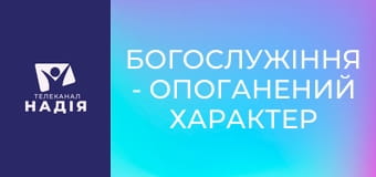 Богослужіння - Опоганений характер християнина