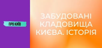 Забудовані кладовища Києва. Історія і доля стародавніх поховань.