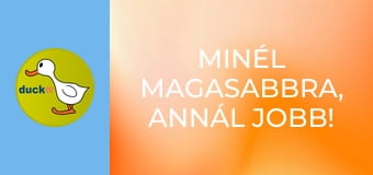 Minél magasabbra, annál jobb! /vagy/ Hadd nézzem csak!