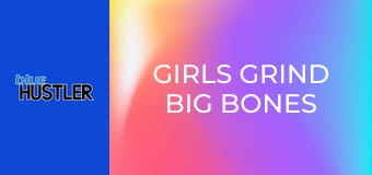 Girls Grind Big Bones