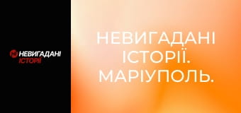 Невигадані історії. Маріуполь. Невигадані історії. Маріуполь.