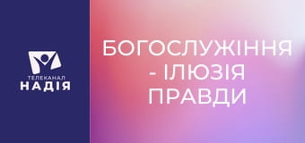 Богослужіння - Ілюзія правди
