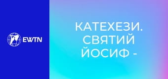 Катехези. Святий Йосиф - наймогутніший покровитель, 2 еп. Побожність до св. Йосифа.
