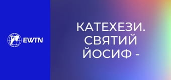 Катехези. Святий Йосиф - наймогутніший покровитель, 2 еп. Побожність до св. Йосифа.