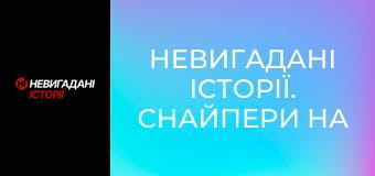 Невигадані історії. Снайпери на передовій.