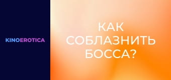 Как соблазнить босса?