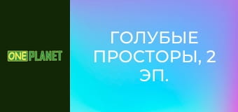 Голубые просторы, 2 эп.