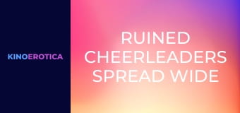 Ruined Cheerleaders Spread Wide