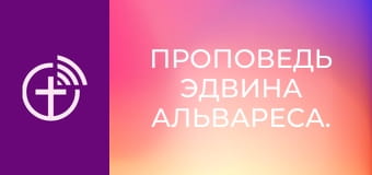 Проповедь Эдвина Альвареса.