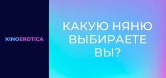 Какую няню выбираете вы?