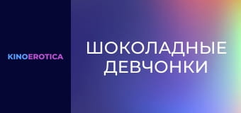 Шоколадные девчонки Шоколадные девчонки