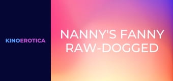 Nanny's Fanny Raw-Dogged