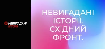 Невигадані історії. Східний фронт.