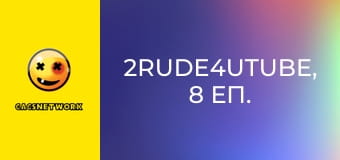 2Rude4UTube, 8 еп.
