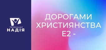 Дорогами християнства E2 - Біблійні вчення і людські традиції — свідчення історії