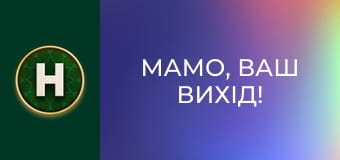 Мамо, ваш вихід!