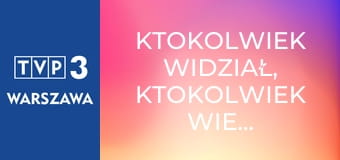 Ktokolwiek widział, ktokolwiek wie... E386 Ktokolwiek widział, ktokolwiek wie... E386