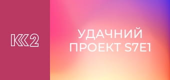 Удачний проект S7E1