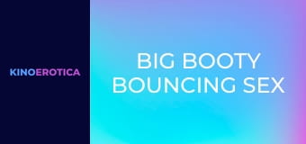 Big Booty Bouncing Sex