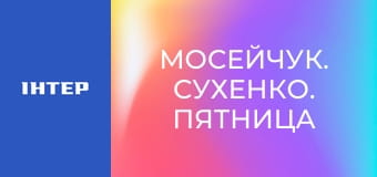 "Мосейчук. Сухенко. Пятница", 1 ч.