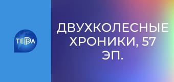 Двухколесные хроники, 57 эп. Двухколесные хроники, 57 эп.