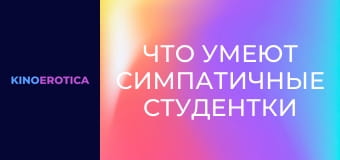 Что умеют симпатичные студентки